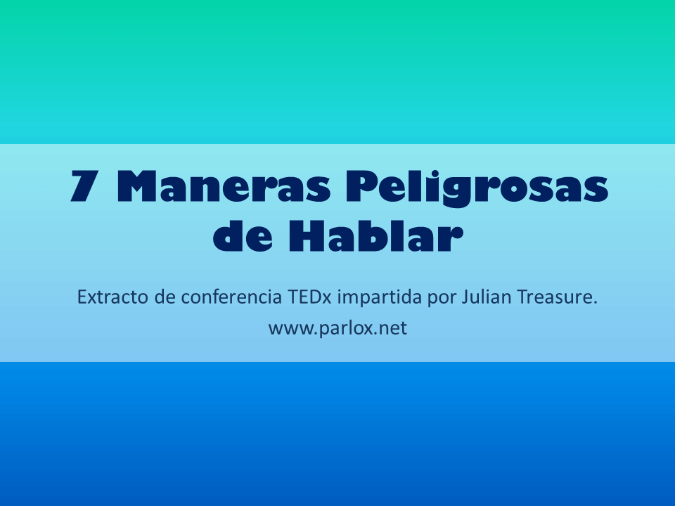 7 Maneras Peligrosas de Hablar - Julian Treasure - www.parlox.net
